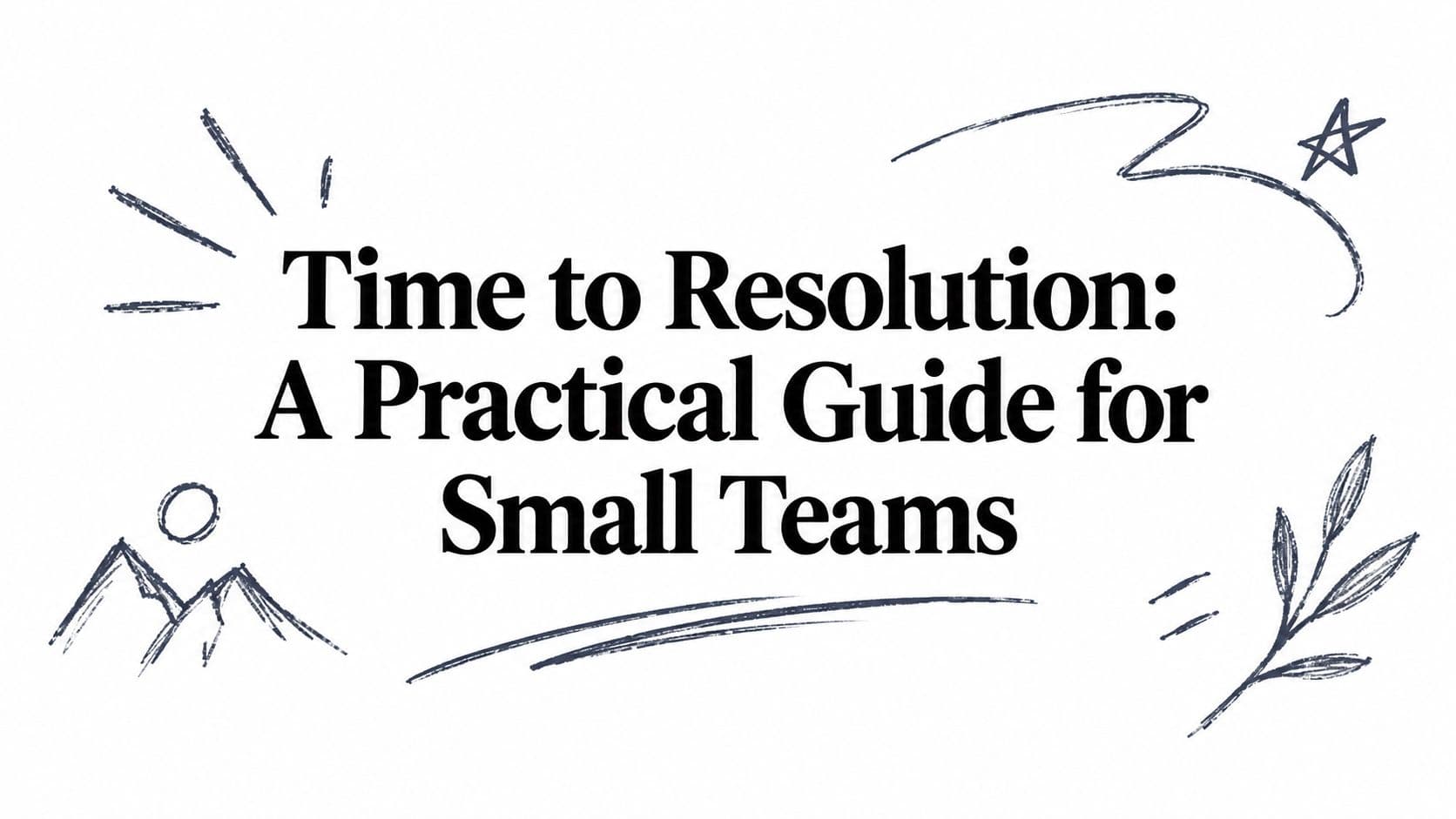 Time to Resolution: A Practical Guide for Small Teams